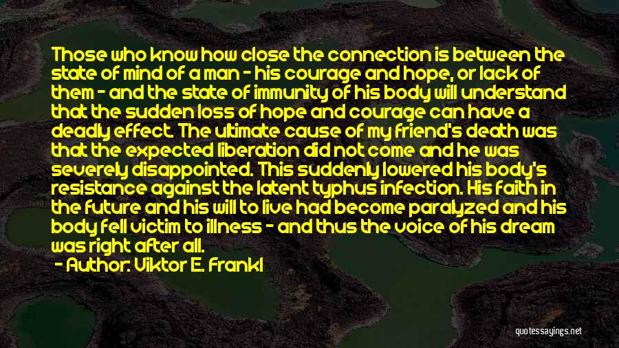 Viktor E. Frankl Quotes: Those Who Know How Close The Connection Is Between The State Of Mind Of A Man - His Courage And