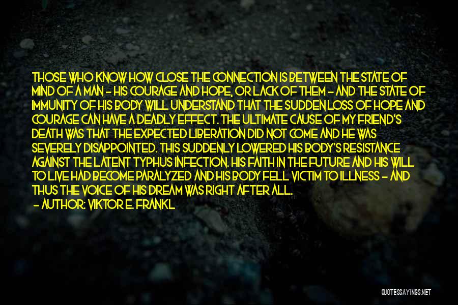 Viktor E. Frankl Quotes: Those Who Know How Close The Connection Is Between The State Of Mind Of A Man - His Courage And