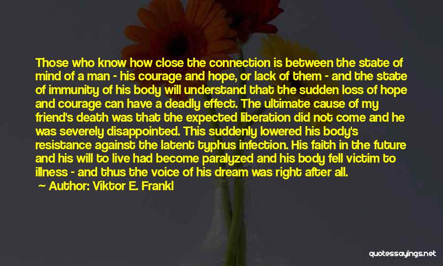 Viktor E. Frankl Quotes: Those Who Know How Close The Connection Is Between The State Of Mind Of A Man - His Courage And