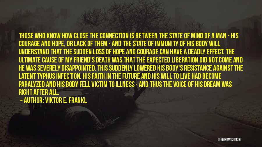 Viktor E. Frankl Quotes: Those Who Know How Close The Connection Is Between The State Of Mind Of A Man - His Courage And