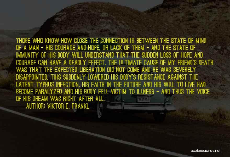 Viktor E. Frankl Quotes: Those Who Know How Close The Connection Is Between The State Of Mind Of A Man - His Courage And