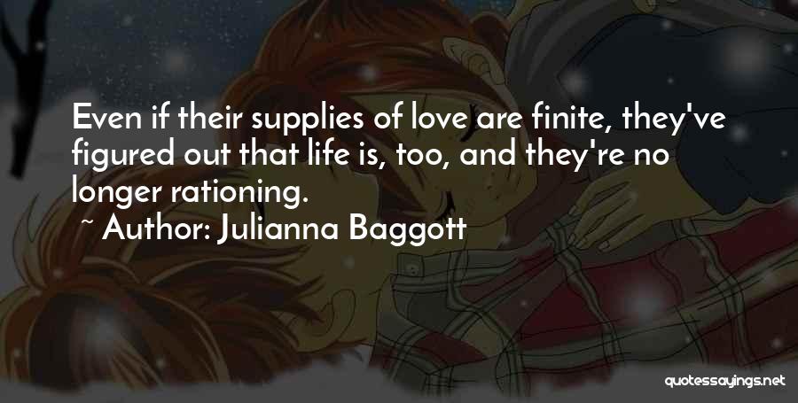 Julianna Baggott Quotes: Even If Their Supplies Of Love Are Finite, They've Figured Out That Life Is, Too, And They're No Longer Rationing.