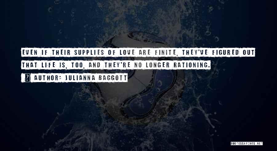 Julianna Baggott Quotes: Even If Their Supplies Of Love Are Finite, They've Figured Out That Life Is, Too, And They're No Longer Rationing.