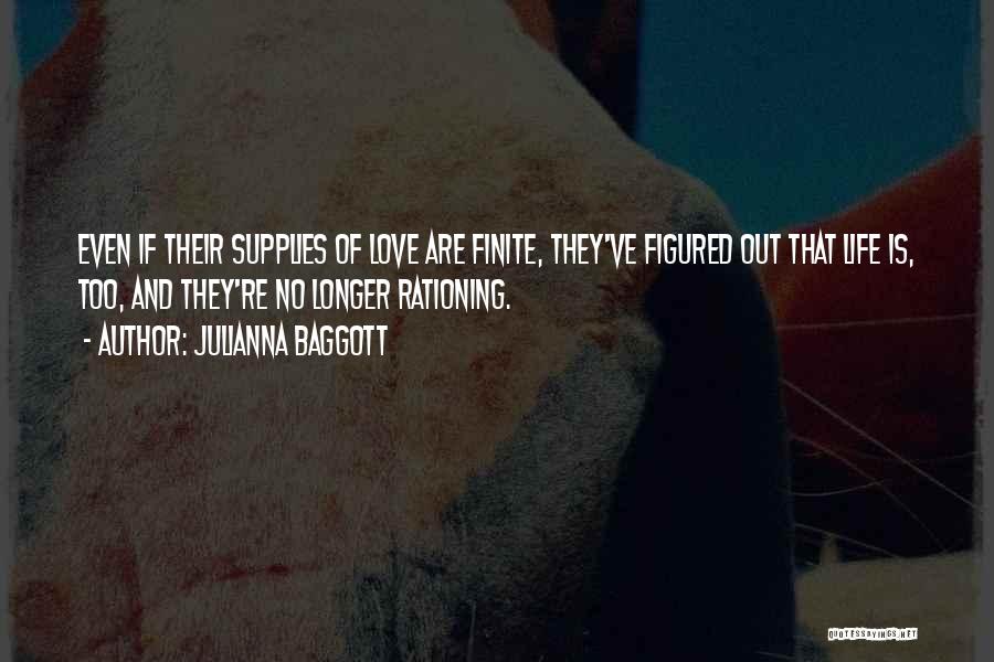 Julianna Baggott Quotes: Even If Their Supplies Of Love Are Finite, They've Figured Out That Life Is, Too, And They're No Longer Rationing.