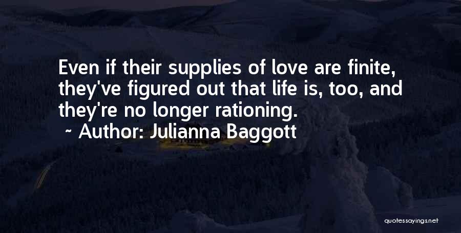 Julianna Baggott Quotes: Even If Their Supplies Of Love Are Finite, They've Figured Out That Life Is, Too, And They're No Longer Rationing.