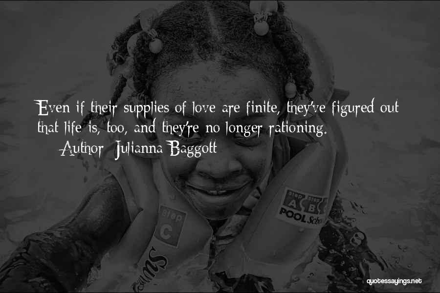 Julianna Baggott Quotes: Even If Their Supplies Of Love Are Finite, They've Figured Out That Life Is, Too, And They're No Longer Rationing.