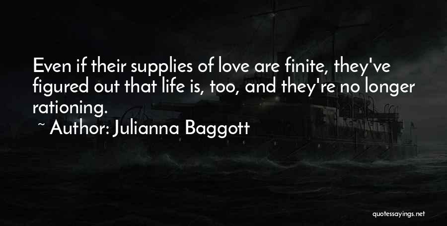 Julianna Baggott Quotes: Even If Their Supplies Of Love Are Finite, They've Figured Out That Life Is, Too, And They're No Longer Rationing.