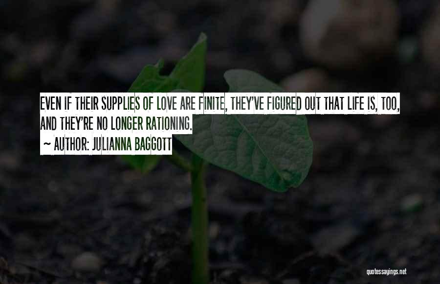 Julianna Baggott Quotes: Even If Their Supplies Of Love Are Finite, They've Figured Out That Life Is, Too, And They're No Longer Rationing.