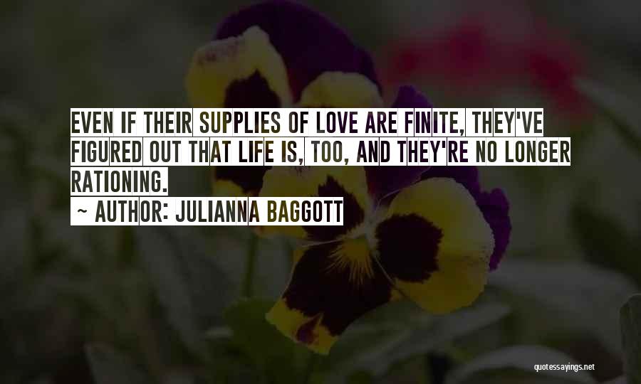 Julianna Baggott Quotes: Even If Their Supplies Of Love Are Finite, They've Figured Out That Life Is, Too, And They're No Longer Rationing.