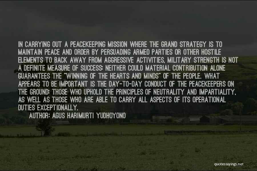 Agus Harimurti Yudhoyono Quotes: In Carrying Out A Peacekeeping Mission Where The Grand Strategy Is To Maintain Peace And Order By Persuading Armed Parties