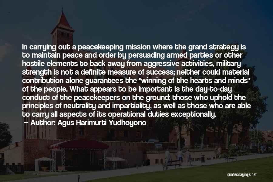 Agus Harimurti Yudhoyono Quotes: In Carrying Out A Peacekeeping Mission Where The Grand Strategy Is To Maintain Peace And Order By Persuading Armed Parties