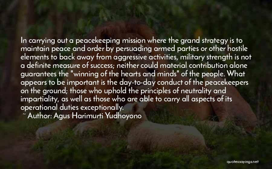 Agus Harimurti Yudhoyono Quotes: In Carrying Out A Peacekeeping Mission Where The Grand Strategy Is To Maintain Peace And Order By Persuading Armed Parties