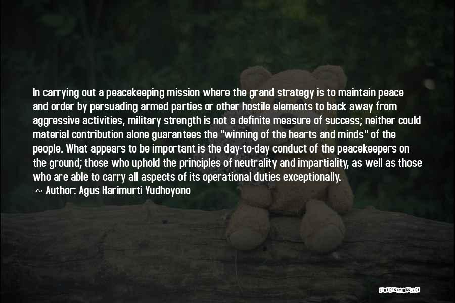 Agus Harimurti Yudhoyono Quotes: In Carrying Out A Peacekeeping Mission Where The Grand Strategy Is To Maintain Peace And Order By Persuading Armed Parties