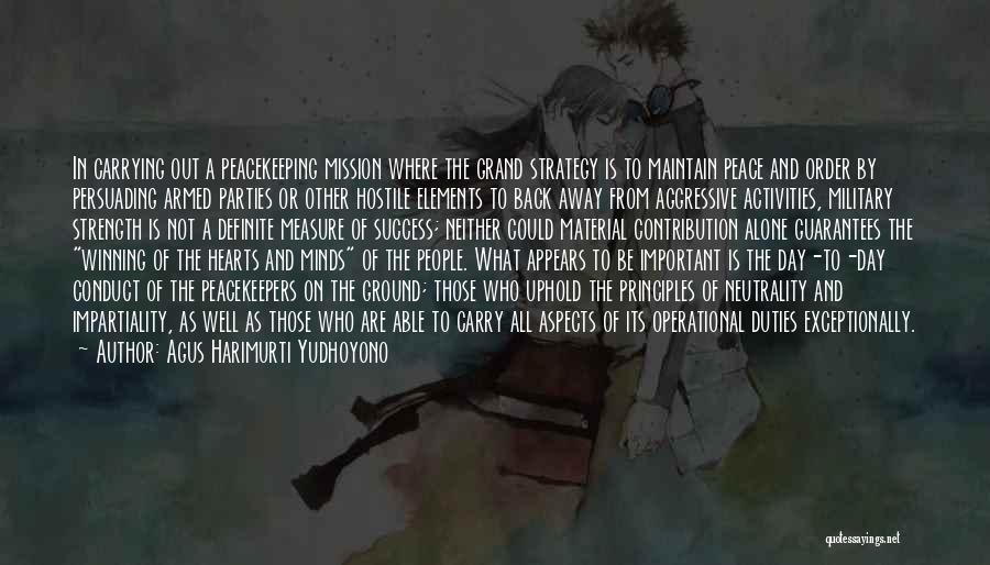 Agus Harimurti Yudhoyono Quotes: In Carrying Out A Peacekeeping Mission Where The Grand Strategy Is To Maintain Peace And Order By Persuading Armed Parties