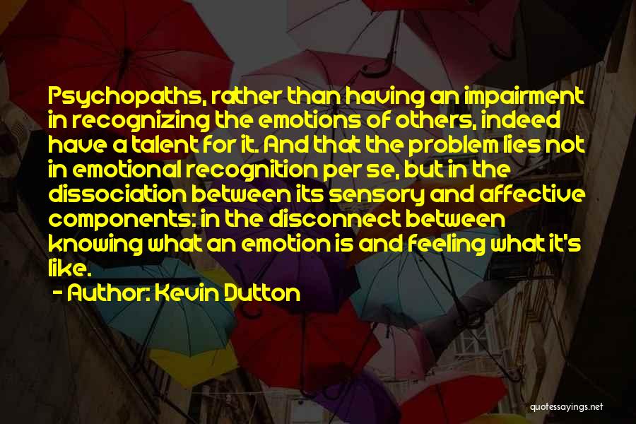 Kevin Dutton Quotes: Psychopaths, Rather Than Having An Impairment In Recognizing The Emotions Of Others, Indeed Have A Talent For It. And That