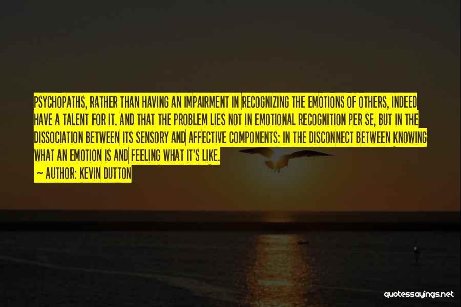 Kevin Dutton Quotes: Psychopaths, Rather Than Having An Impairment In Recognizing The Emotions Of Others, Indeed Have A Talent For It. And That