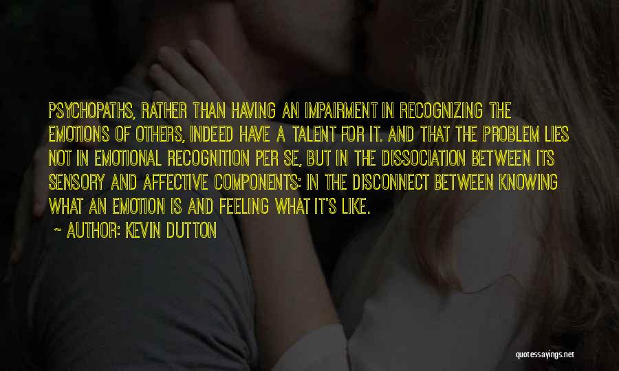 Kevin Dutton Quotes: Psychopaths, Rather Than Having An Impairment In Recognizing The Emotions Of Others, Indeed Have A Talent For It. And That