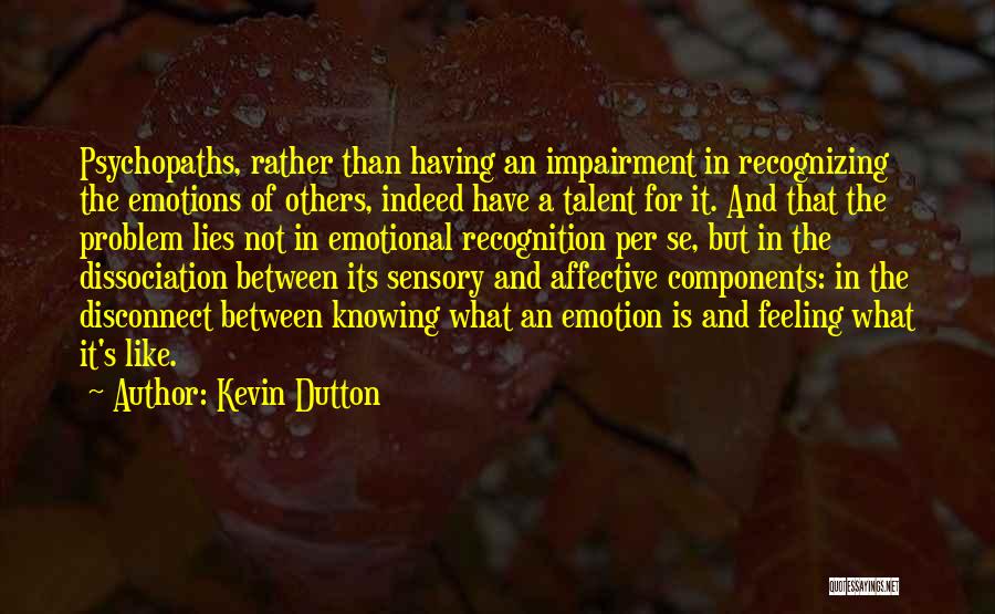 Kevin Dutton Quotes: Psychopaths, Rather Than Having An Impairment In Recognizing The Emotions Of Others, Indeed Have A Talent For It. And That