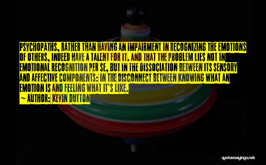 Kevin Dutton Quotes: Psychopaths, Rather Than Having An Impairment In Recognizing The Emotions Of Others, Indeed Have A Talent For It. And That