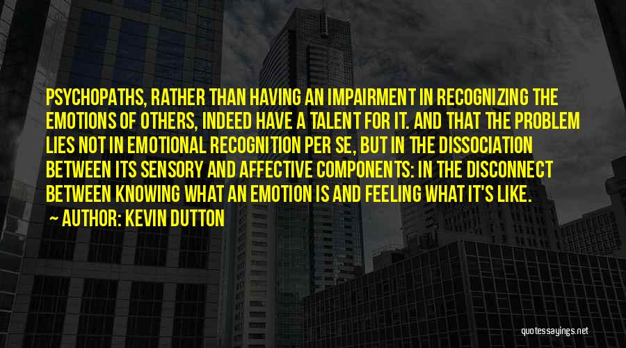 Kevin Dutton Quotes: Psychopaths, Rather Than Having An Impairment In Recognizing The Emotions Of Others, Indeed Have A Talent For It. And That