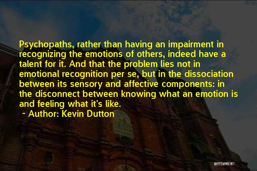 Kevin Dutton Quotes: Psychopaths, Rather Than Having An Impairment In Recognizing The Emotions Of Others, Indeed Have A Talent For It. And That