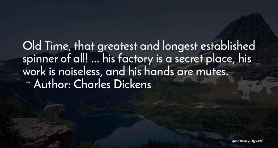 Charles Dickens Quotes: Old Time, That Greatest And Longest Established Spinner Of All! ... His Factory Is A Secret Place, His Work Is