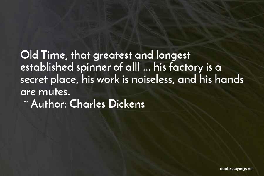 Charles Dickens Quotes: Old Time, That Greatest And Longest Established Spinner Of All! ... His Factory Is A Secret Place, His Work Is