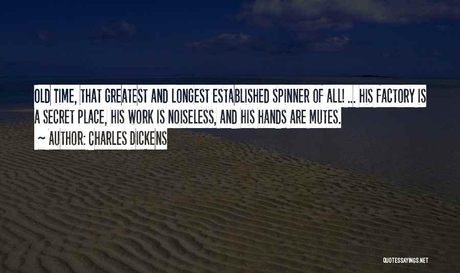 Charles Dickens Quotes: Old Time, That Greatest And Longest Established Spinner Of All! ... His Factory Is A Secret Place, His Work Is