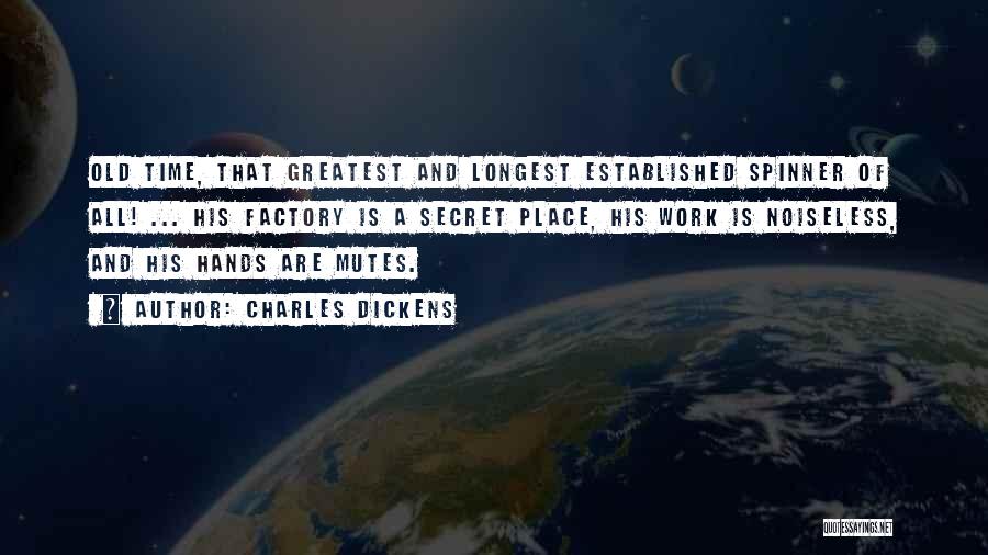 Charles Dickens Quotes: Old Time, That Greatest And Longest Established Spinner Of All! ... His Factory Is A Secret Place, His Work Is