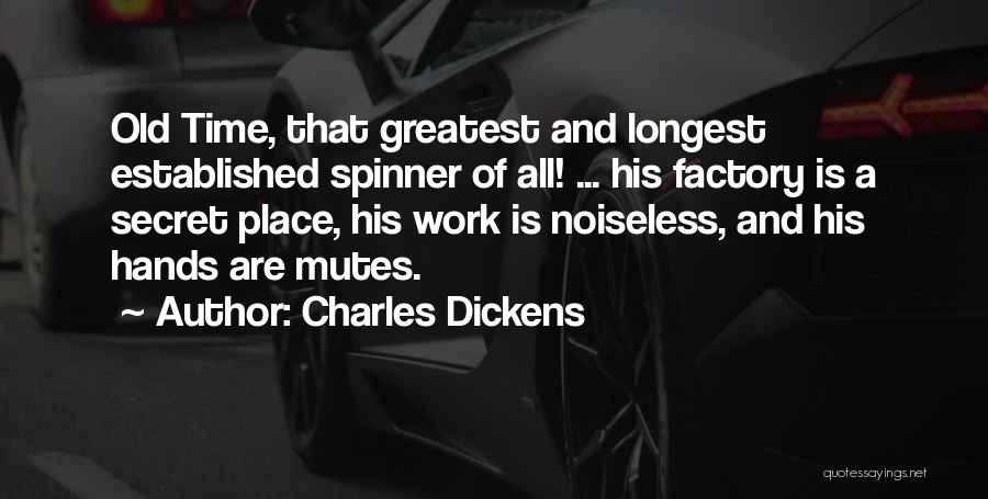 Charles Dickens Quotes: Old Time, That Greatest And Longest Established Spinner Of All! ... His Factory Is A Secret Place, His Work Is