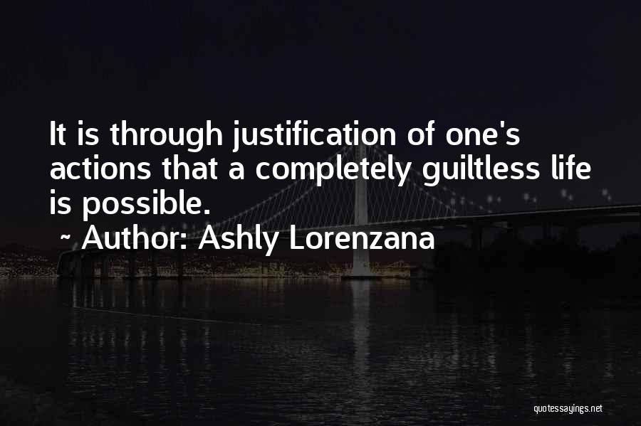 Ashly Lorenzana Quotes: It Is Through Justification Of One's Actions That A Completely Guiltless Life Is Possible.