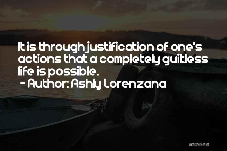 Ashly Lorenzana Quotes: It Is Through Justification Of One's Actions That A Completely Guiltless Life Is Possible.