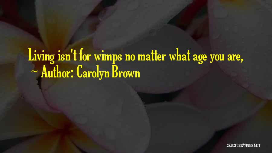 Carolyn Brown Quotes: Living Isn't For Wimps No Matter What Age You Are,