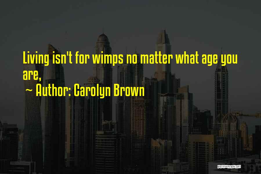 Carolyn Brown Quotes: Living Isn't For Wimps No Matter What Age You Are,