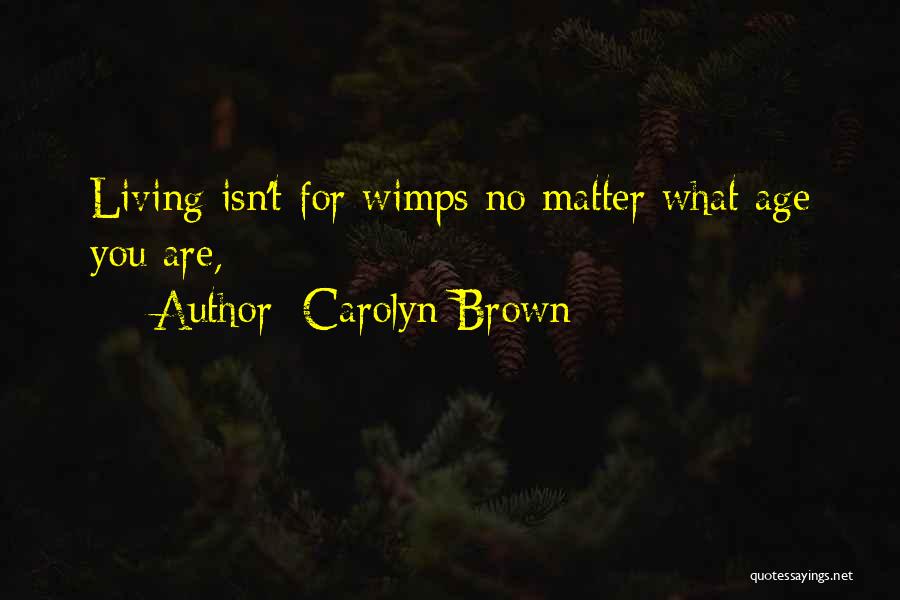 Carolyn Brown Quotes: Living Isn't For Wimps No Matter What Age You Are,