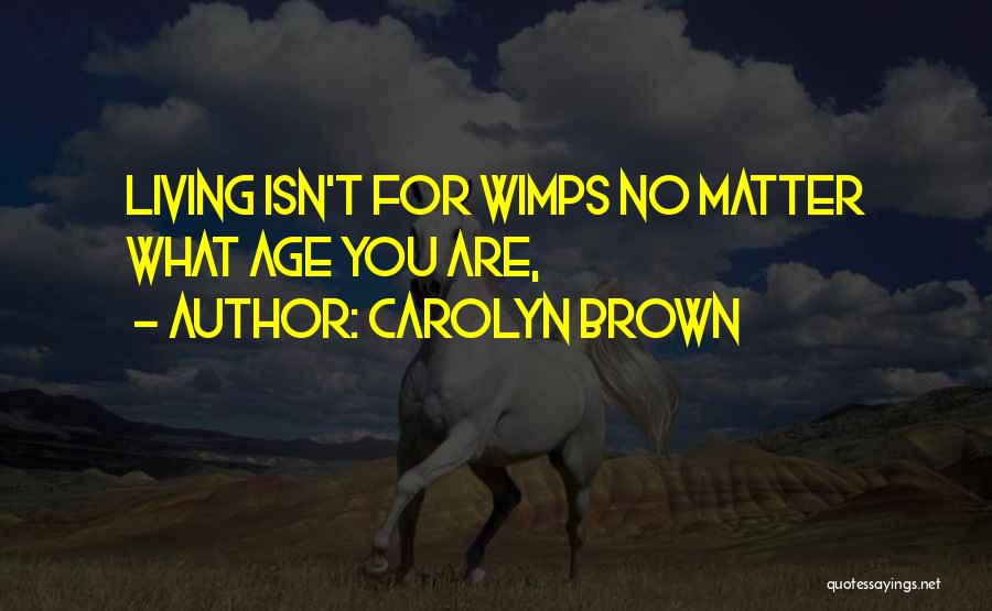 Carolyn Brown Quotes: Living Isn't For Wimps No Matter What Age You Are,