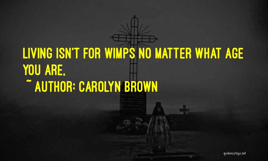 Carolyn Brown Quotes: Living Isn't For Wimps No Matter What Age You Are,