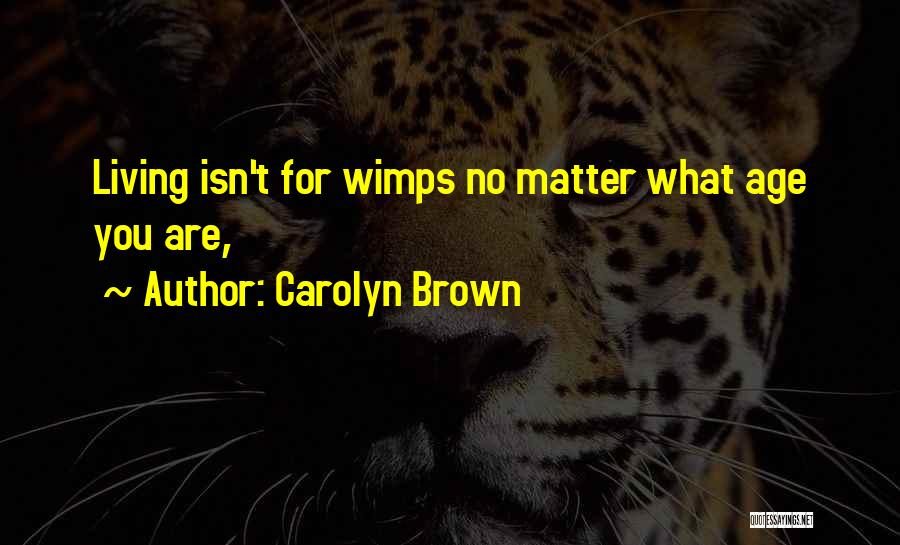 Carolyn Brown Quotes: Living Isn't For Wimps No Matter What Age You Are,