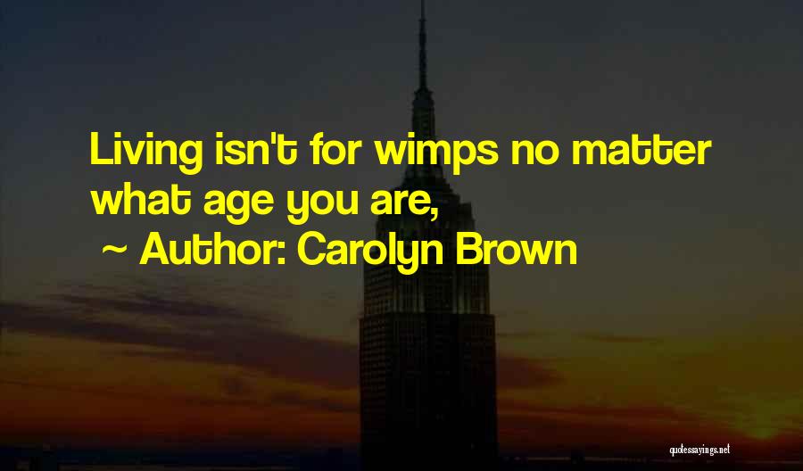 Carolyn Brown Quotes: Living Isn't For Wimps No Matter What Age You Are,