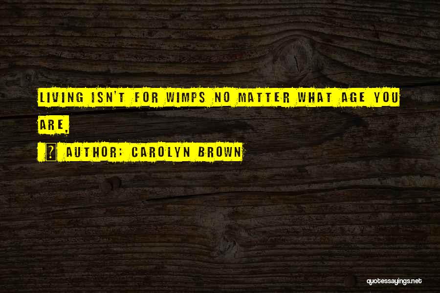 Carolyn Brown Quotes: Living Isn't For Wimps No Matter What Age You Are,