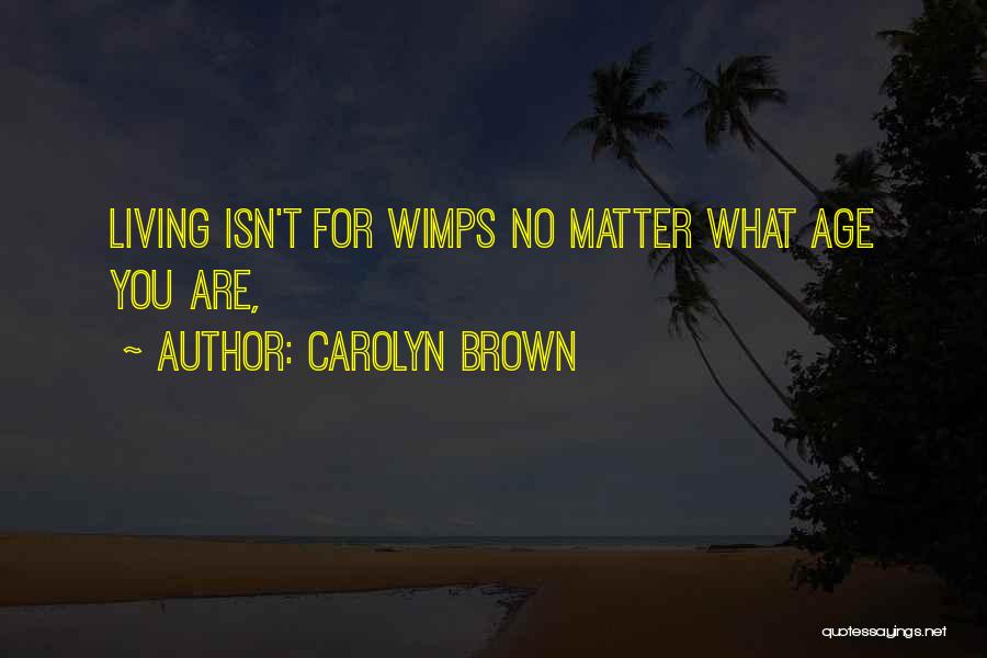 Carolyn Brown Quotes: Living Isn't For Wimps No Matter What Age You Are,
