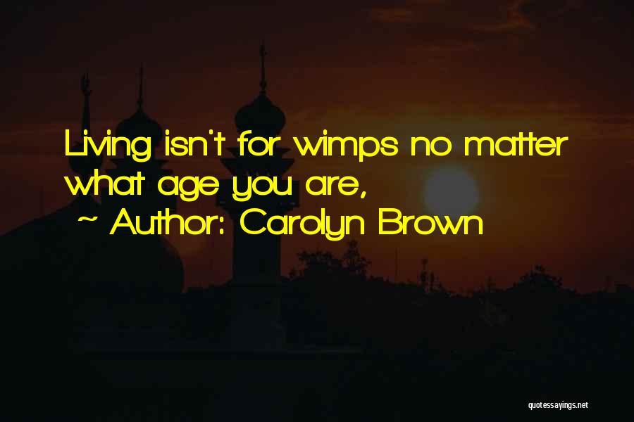 Carolyn Brown Quotes: Living Isn't For Wimps No Matter What Age You Are,