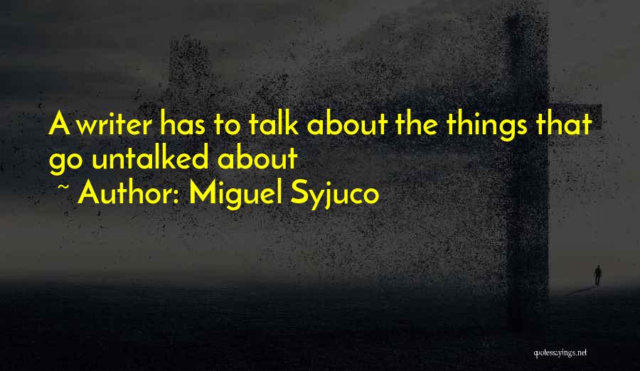 Miguel Syjuco Quotes: A Writer Has To Talk About The Things That Go Untalked About