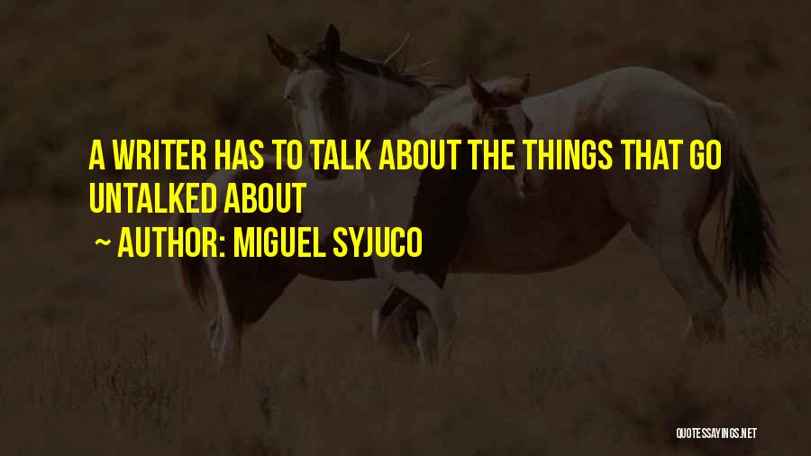 Miguel Syjuco Quotes: A Writer Has To Talk About The Things That Go Untalked About