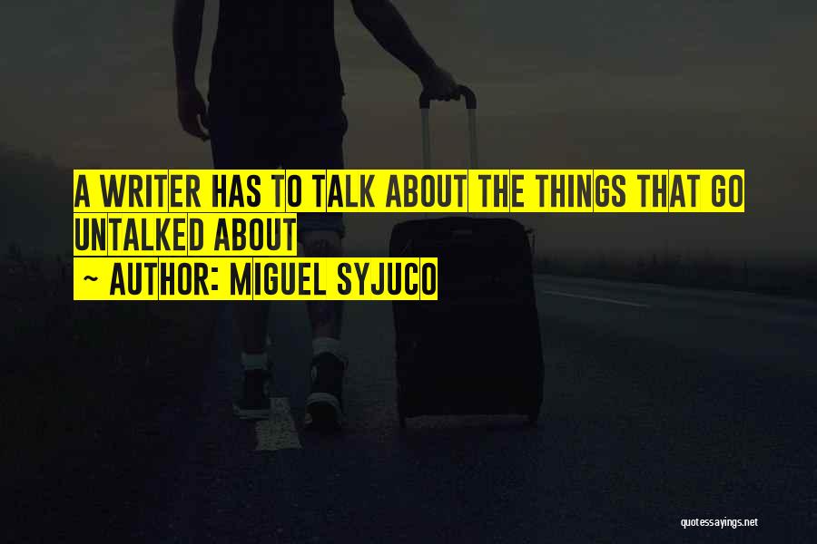 Miguel Syjuco Quotes: A Writer Has To Talk About The Things That Go Untalked About