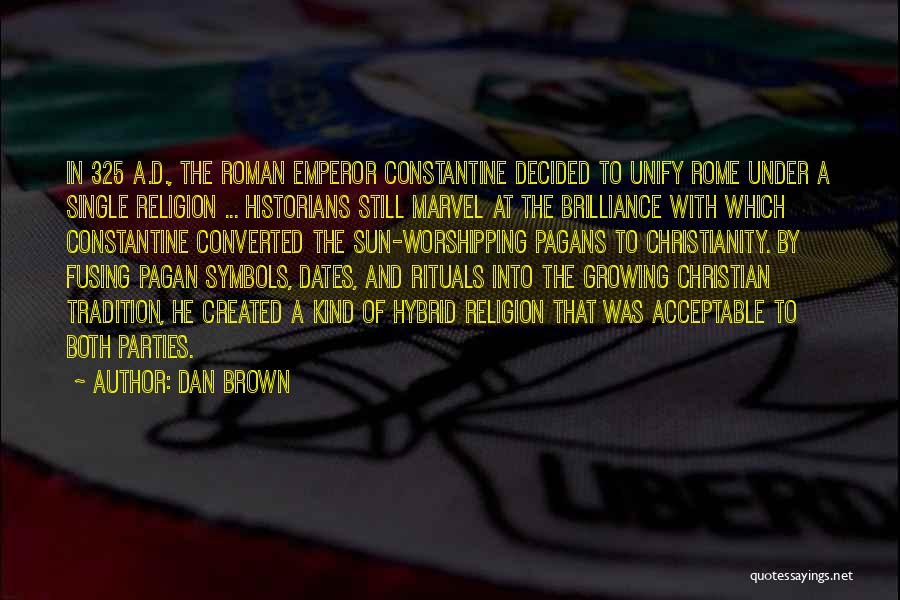 Dan Brown Quotes: In 325 A.d., The Roman Emperor Constantine Decided To Unify Rome Under A Single Religion ... Historians Still Marvel At