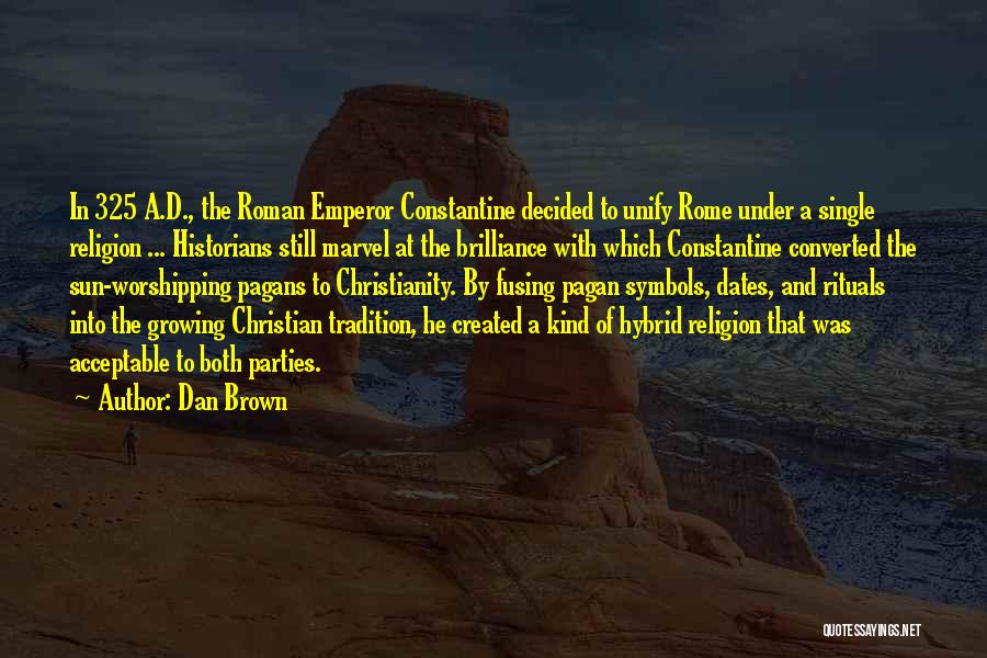 Dan Brown Quotes: In 325 A.d., The Roman Emperor Constantine Decided To Unify Rome Under A Single Religion ... Historians Still Marvel At
