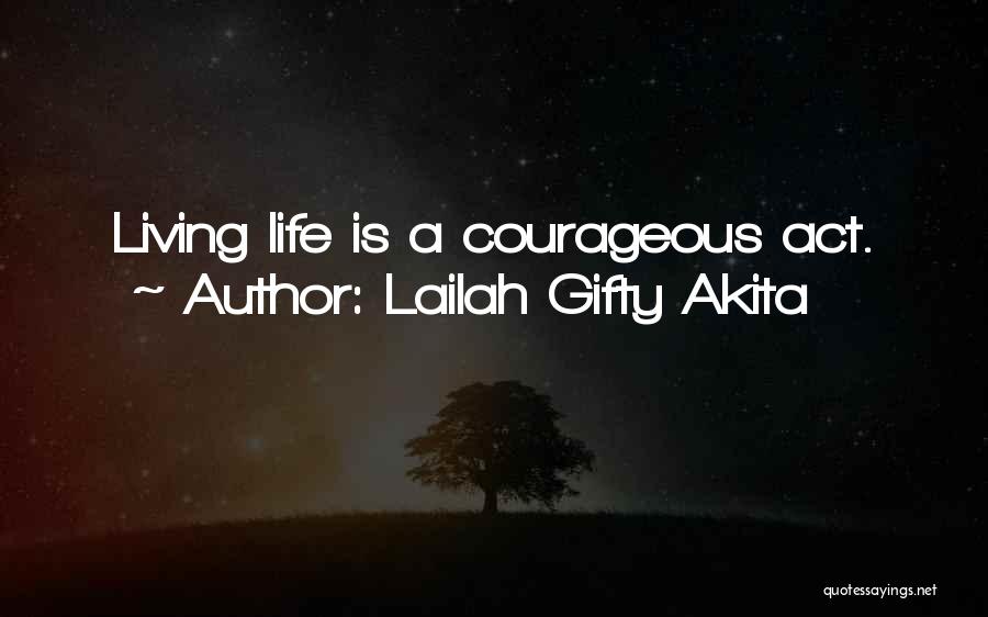 Lailah Gifty Akita Quotes: Living Life Is A Courageous Act.