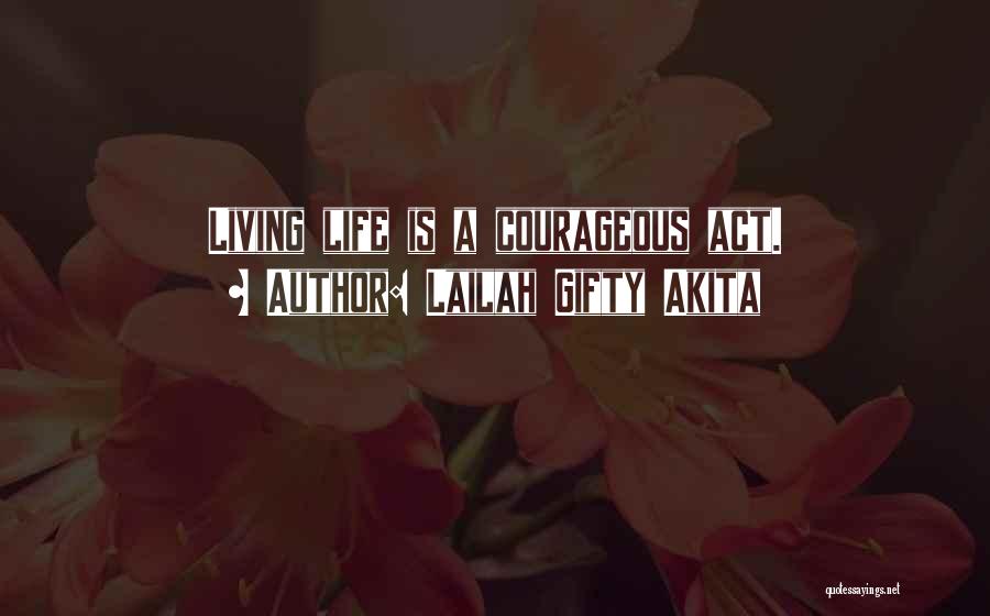 Lailah Gifty Akita Quotes: Living Life Is A Courageous Act.