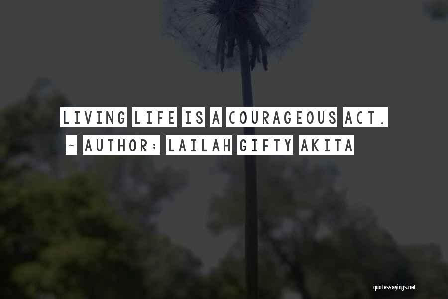 Lailah Gifty Akita Quotes: Living Life Is A Courageous Act.